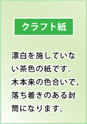 クラフト紙｜漂白を施していない茶色の紙です。木本来の色合いで、落ち着きのある封筒になります。